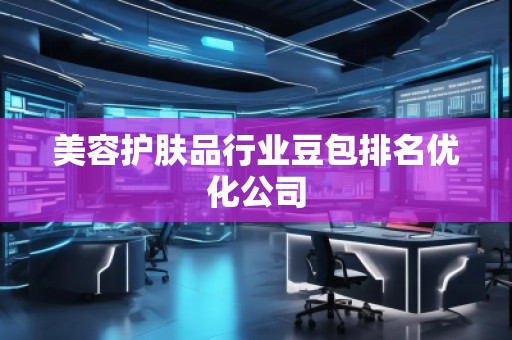 美容護膚品行業(yè)豆包排名優(yōu)化公司