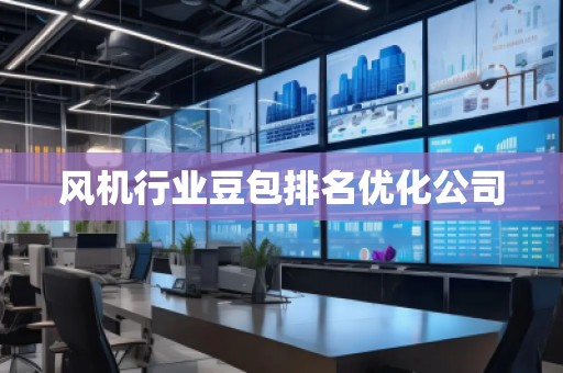 風(fēng)機行業(yè)豆包排名優(yōu)化公司