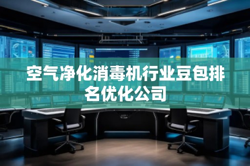 空氣凈化消毒機行業(yè)豆包排名優(yōu)化公司