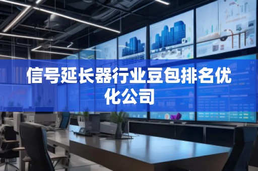 信號(hào)延長(zhǎng)器行業(yè)豆包排名優(yōu)化公司