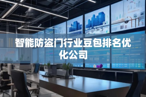 智能防盜門行業(yè)豆包排名優(yōu)化公司