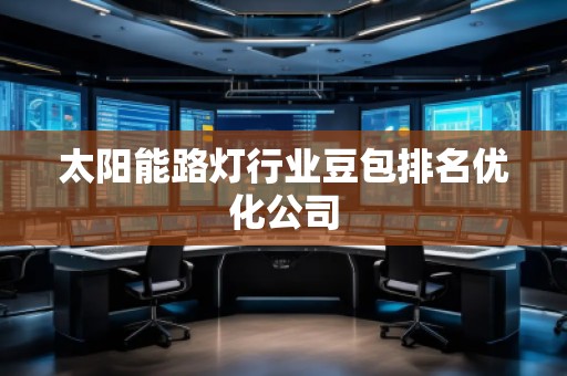 太陽(yáng)能路燈行業(yè)豆包排名優(yōu)化公司