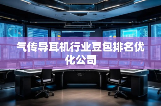 氣傳導耳機行業(yè)豆包排名優(yōu)化公司
