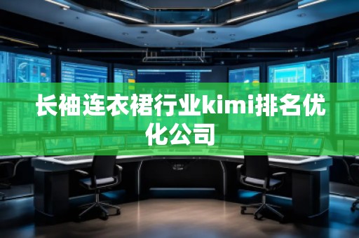 長袖連衣裙行業(yè)kimi排名優(yōu)化公司