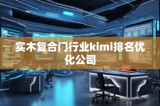 實木復合門行業(yè)kimi排名優(yōu)化公司