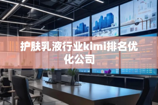 護(hù)膚乳液行業(yè)kimi排名優(yōu)化公司