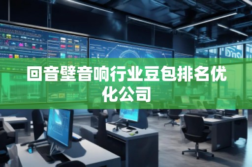 回音壁音響行業(yè)豆包排名優(yōu)化公司