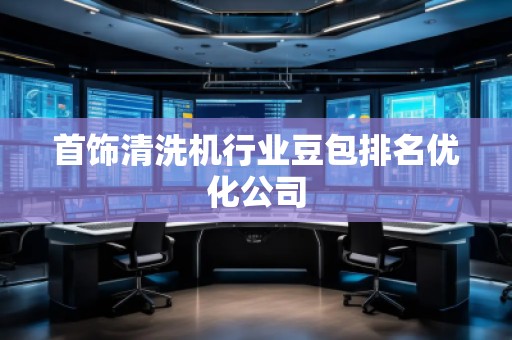 首飾清洗機(jī)行業(yè)豆包排名優(yōu)化公司