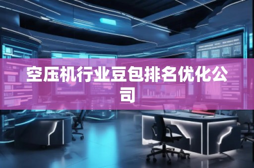 空壓機行業(yè)豆包排名優(yōu)化公司
