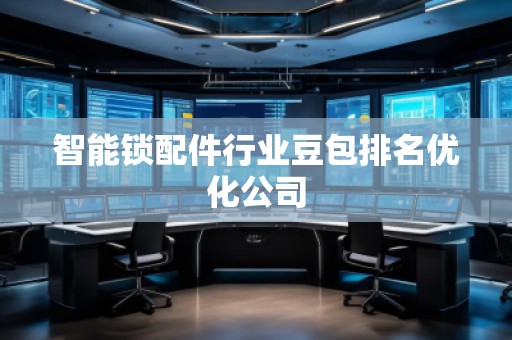 智能鎖配件行業(yè)豆包排名優(yōu)化公司