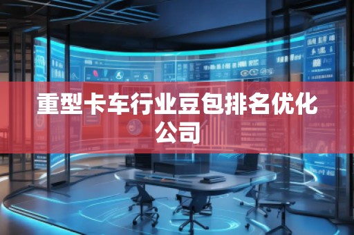 重型卡車行業(yè)豆包排名優(yōu)化公司