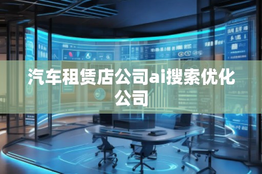 汽車租賃店公司ai搜索優(yōu)化公司