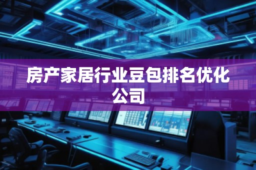 房產(chǎn)家居行業(yè)豆包排名優(yōu)化公司