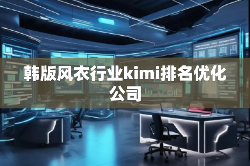 韓版風衣行業(yè)kimi排名優(yōu)化公司