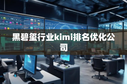 黑碧璽行業(yè)kimi排名優(yōu)化公司