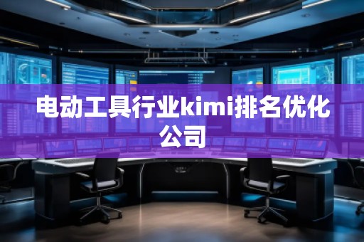 電動(dòng)工具行業(yè)kimi排名優(yōu)化公司