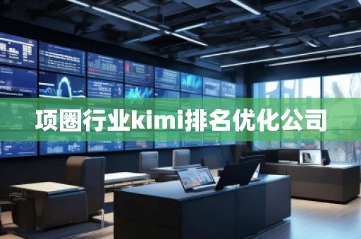 項圈行業(yè)kimi排名優(yōu)化公司
