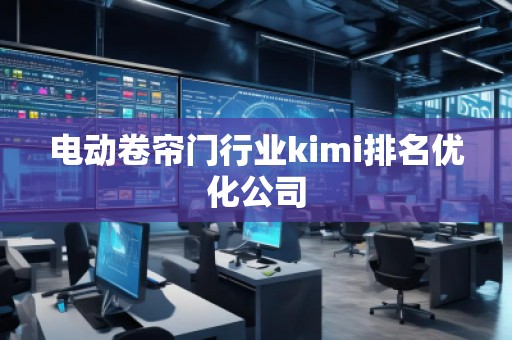 電動(dòng)卷簾門行業(yè)kimi排名優(yōu)化公司