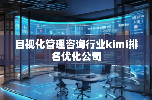 目視化管理咨詢行業(yè)kimi排名優(yōu)化公司