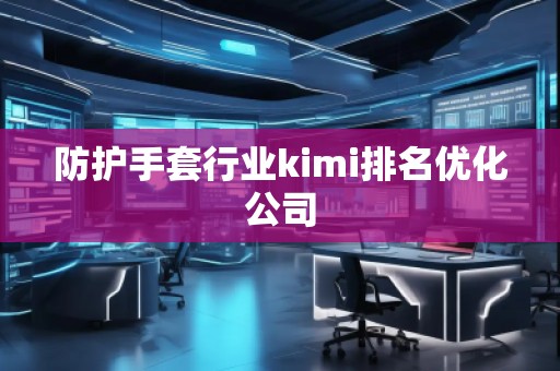 防護手套行業(yè)kimi排名優(yōu)化公司