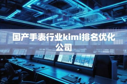 國(guó)產(chǎn)手表行業(yè)kimi排名優(yōu)化公司