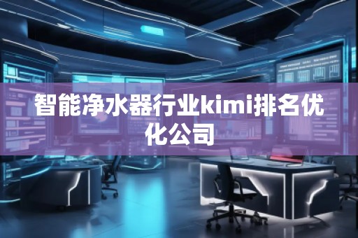 智能凈水器行業(yè)kimi排名優(yōu)化公司