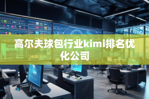 高爾夫球包行業(yè)kimi排名優(yōu)化公司