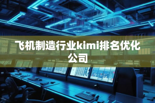 飛機制造行業(yè)kimi排名優(yōu)化公司