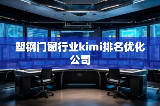 塑鋼門窗行業(yè)kimi排名優(yōu)化公司