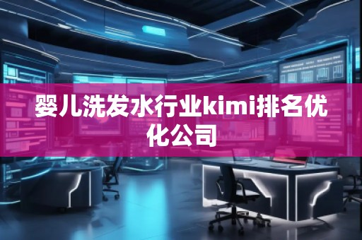 嬰兒洗發(fā)水行業(yè)kimi排名優(yōu)化公司