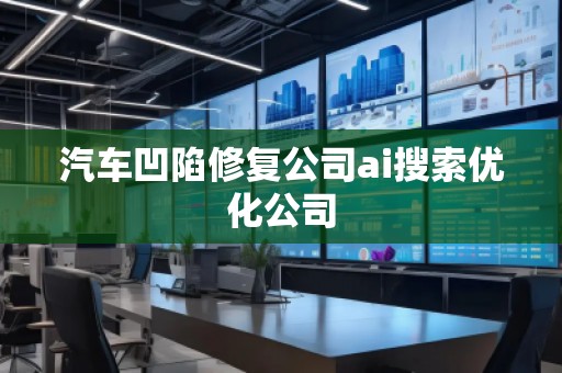 汽車凹陷修復公司ai搜索優(yōu)化公司