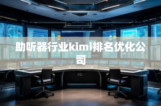助聽器行業(yè)kimi排名優(yōu)化公司