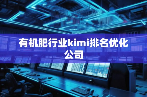有機(jī)肥行業(yè)kimi排名優(yōu)化公司