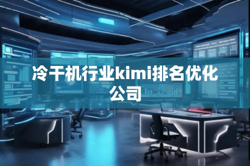 冷干機(jī)行業(yè)kimi排名優(yōu)化公司