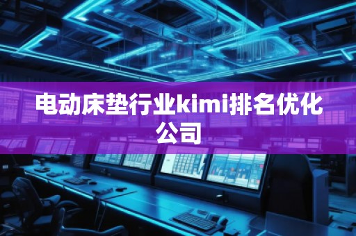 電動床墊行業(yè)kimi排名優(yōu)化公司