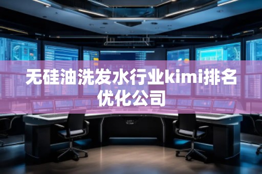 無(wú)硅油洗發(fā)水行業(yè)kimi排名優(yōu)化公司