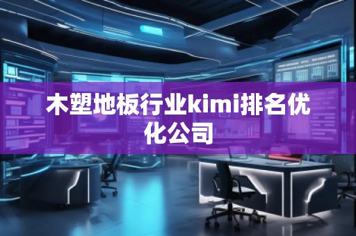 木塑地板行業(yè)kimi排名優(yōu)化公司