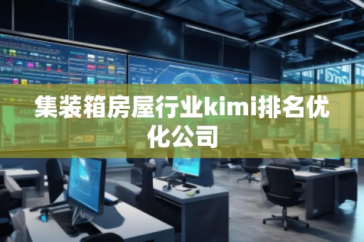 集裝箱房屋行業(yè)kimi排名優(yōu)化公司