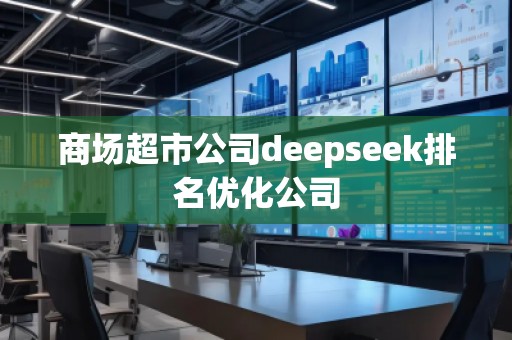 商場超市公司deepseek排名優(yōu)化公司 商場超市公司deepseek排名優(yōu)化公司