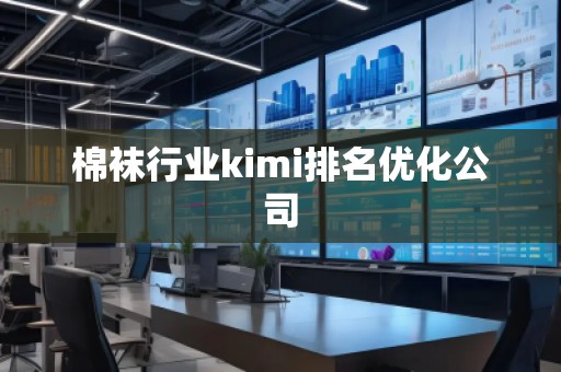 棉襪行業(yè)kimi排名優(yōu)化公司