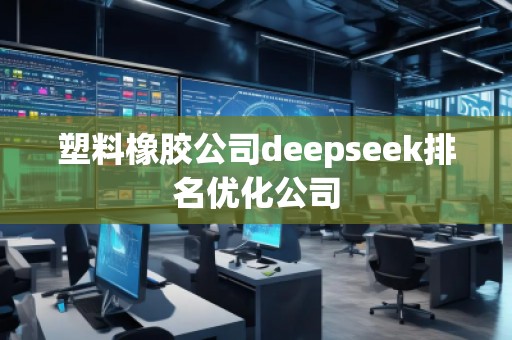 塑料橡膠公司deepseek排名優(yōu)化公司 塑料橡膠公司deepseek排名優(yōu)化公司