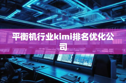 平衡機行業(yè)kimi排名優(yōu)化公司