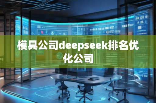 模具公司deepseek排名優(yōu)化公司 模具公司deepseek排名優(yōu)化公司