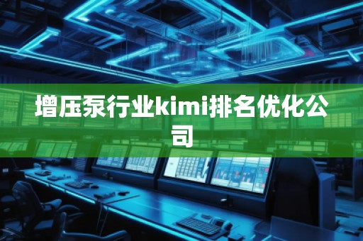 增壓泵行業(yè)kimi排名優(yōu)化公司