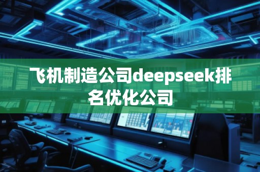 飛機(jī)制造公司deepseek排名優(yōu)化公司 飛機(jī)制造公司deepseek排名優(yōu)化公司