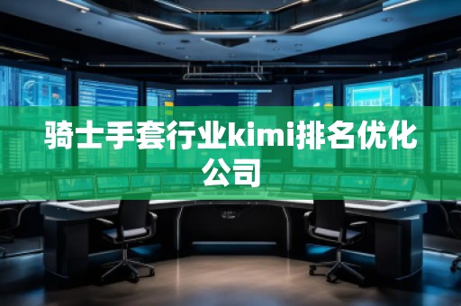 騎士手套行業(yè)kimi排名優(yōu)化公司