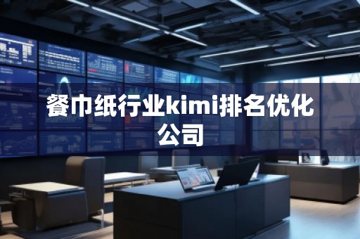 餐巾紙行業(yè)kimi排名優(yōu)化公司