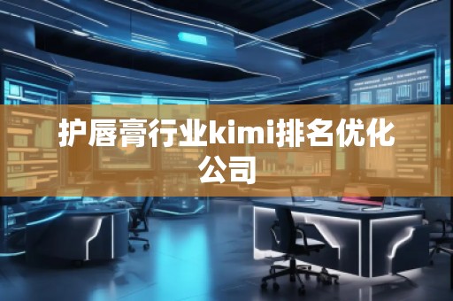 護唇膏行業(yè)kimi排名優(yōu)化公司
