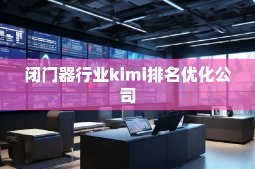 閉門器行業(yè)kimi排名優(yōu)化公司