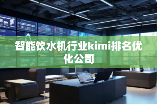 智能飲水機(jī)行業(yè)kimi排名優(yōu)化公司